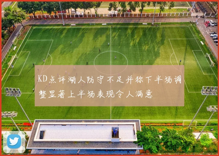 KD点评湖人防守不足并称下半场调整显著上半场表现令人满意