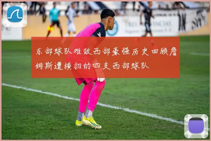 东部球队难敌西部豪强历史回顾詹姆斯遭横扫的四支西部球队