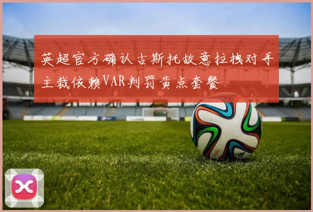 英超官方确认古斯托故意拉拽对手主裁依赖VAR判罚黄点套餐