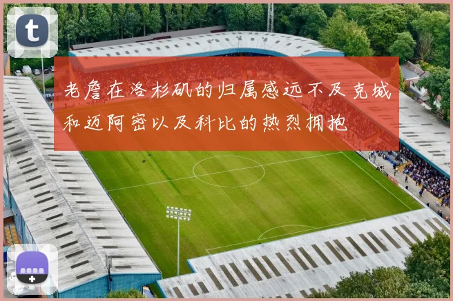 老詹在洛杉矶的归属感远不及克城和迈阿密以及科比的热烈拥抱
