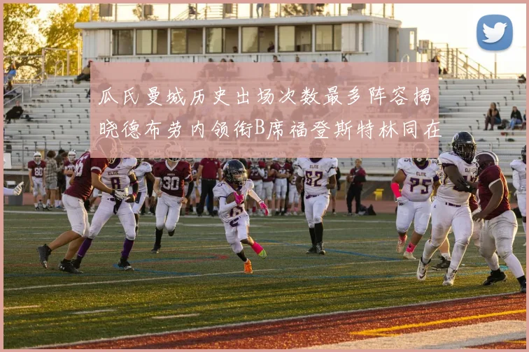 瓜氏曼城历史出场次数最多阵容揭晓德布劳内领衔B席福登斯特林同在列