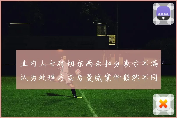 业内人士对切尔西未扣分表示不满认为处理方式与曼城案件截然不同