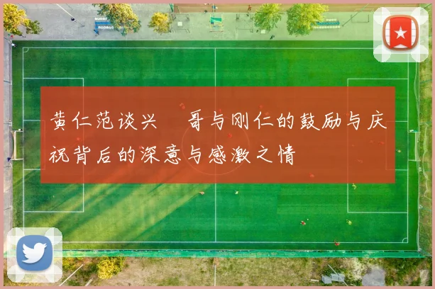 黄仁范谈兴慜哥与刚仁的鼓励与庆祝背后的深意与感激之情
