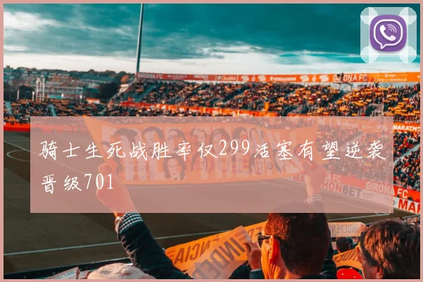 骑士生死战胜率仅299活塞有望逆袭晋级701