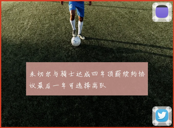 米切尔与骑士达成四年顶薪续约协议最后一年可选择离队