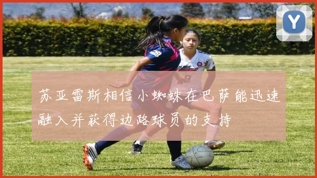 苏亚雷斯相信小蜘蛛在巴萨能迅速融入并获得边路球员的支持