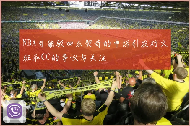 NBA可能驳回东契奇的申诉引发对文班和CC的争议与关注