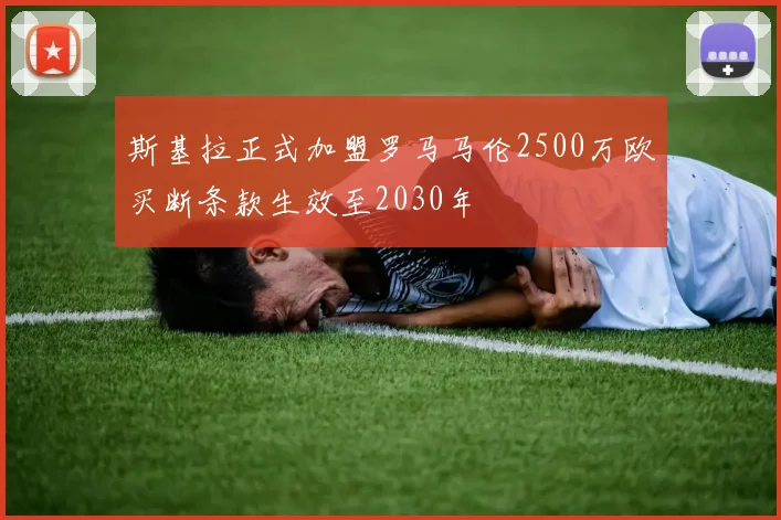 斯基拉正式加盟罗马马伦2500万欧买断条款生效至2030年