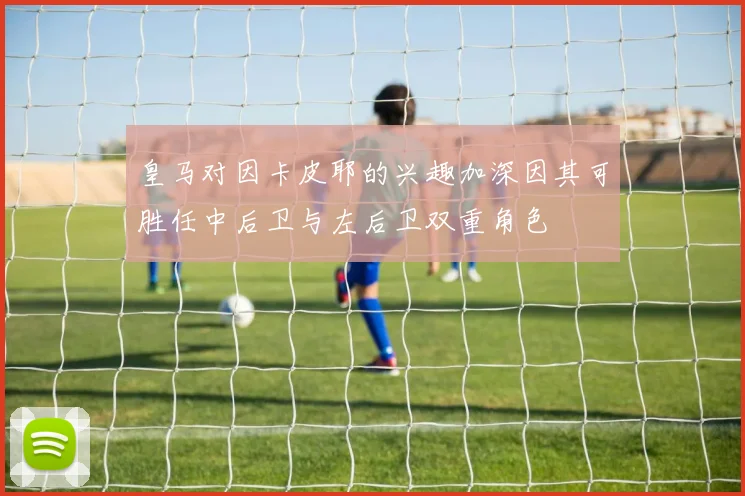 皇马对因卡皮耶的兴趣加深因其可胜任中后卫与左后卫双重角色