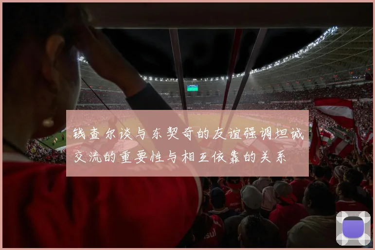 钱查尔谈与东契奇的友谊强调坦诚交流的重要性与相互依靠的关系