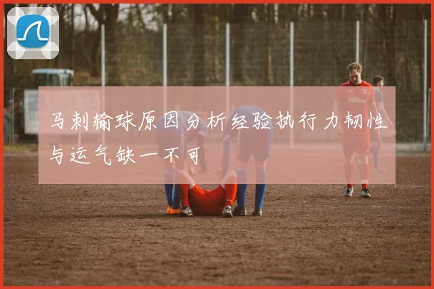 马刺输球原因分析经验执行力韧性与运气缺一不可