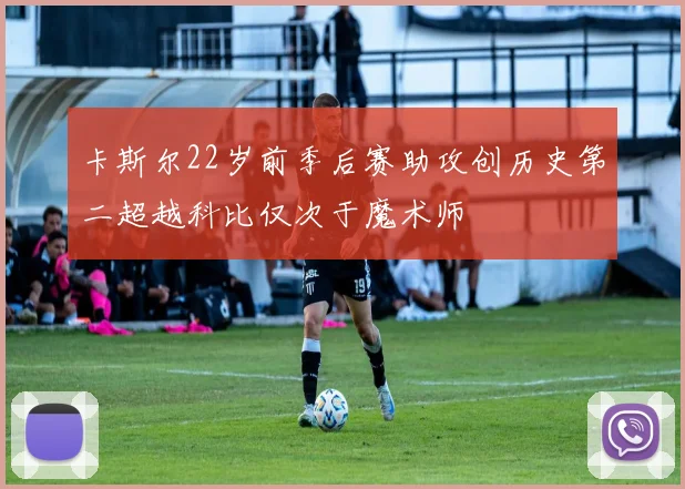 卡斯尔22岁前季后赛助攻创历史第二超越科比仅次于魔术师